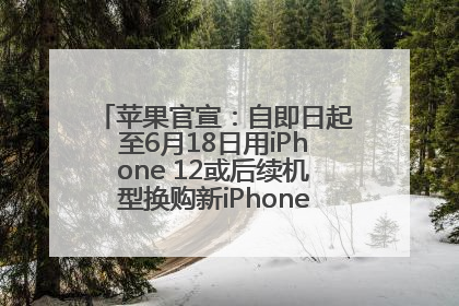 苹果官宣：自即日起至6月18日用iPhone 12或后续机型换购新iPhone，可享额外折抵优惠