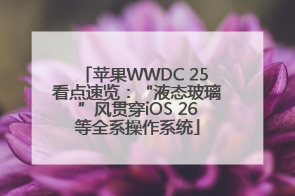 苹果WWDC 25看点速览：“液态玻璃”风贯穿iOS 26等全系操作系统