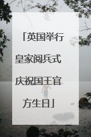 英国举行皇家阅兵式庆祝国王官方生日