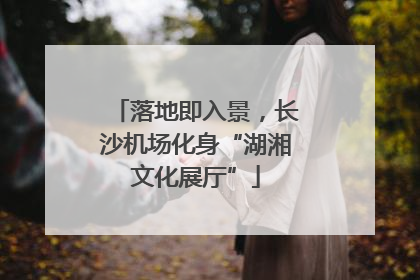 落地即入景，长沙机场化身“湖湘文化展厅”
