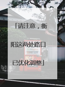 请注意，衡阳这两处路口已优化调整