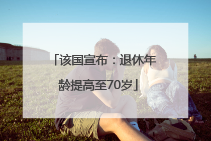 该国宣布：退休年龄提高至70岁