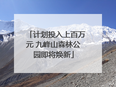 计划投入上百万元 九峰山森林公园即将焕新