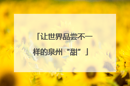 让世界品尝不一样的泉州“甜”