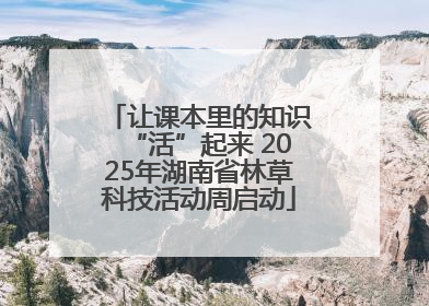 让课本里的知识“活”起来 2025年湖南省林草科技活动周启动
