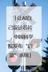 让AI自己设计芯片，中国科学院发布“启蒙”系统