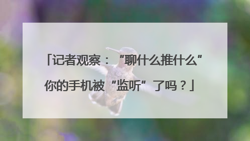 记者观察：“聊什么推什么” 你的手机被“监听”了吗？