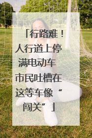 行路难！人行道上停满电动车 市民吐槽在这等车像“闯关”