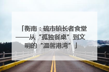 衡南：硫市镇长者食堂——从“孤独餐桌”到文明的“温馨港湾”