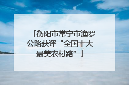 衡阳市常宁市渔罗公路获评“全国十大最美农村路”