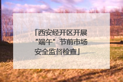 西安经开区开展“端午”节前市场安全监督检查