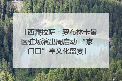 西藏拉萨：罗布林卡景区驻场演出周启动 “家门口”享文化盛宴