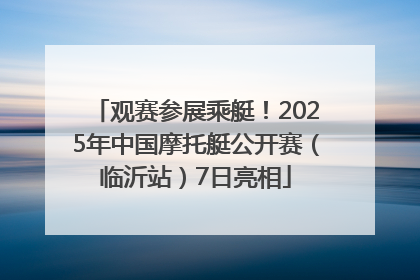 观赛参展乘艇!2025年中国摩托艇公开赛(临沂站)7日亮相