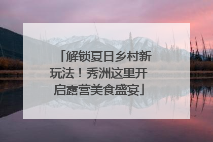 解锁夏日乡村新玩法！秀洲这里开启露营美食盛宴