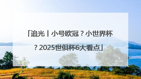 追光丨小号欧冠？小世界杯？2025世俱杯6大看点