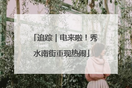 追踪｜电来啦！秀水南街重现热闹