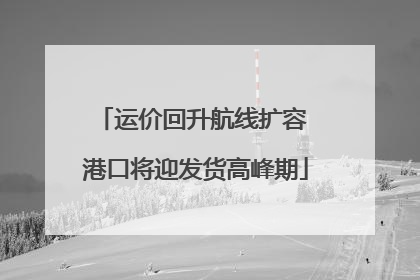 运价回升航线扩容 港口将迎发货高峰期