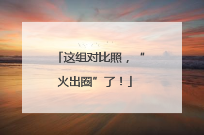 这组对比照，“火出圈”了！