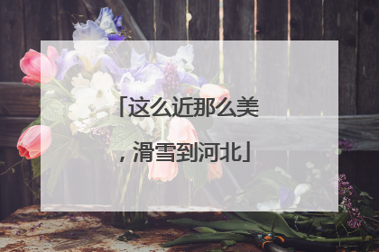 这么近那么美，滑雪到河北