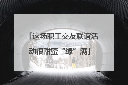 这场职工交友联谊活动很甜蜜“缘”满