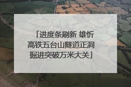 进度条刷新 雄忻高铁五台山隧道正洞掘进突破万米大关