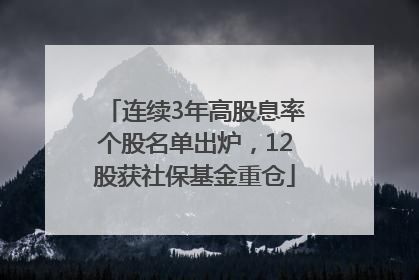 连续3年高股息率个股名单出炉，12股获社保基金重仓