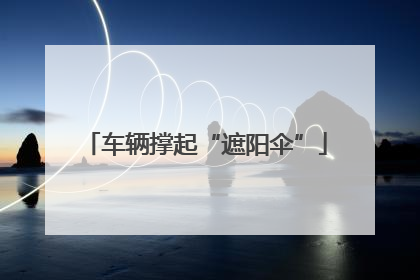 车辆撑起“遮阳伞”