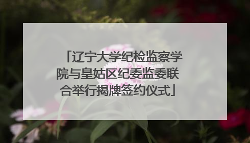 辽宁大学纪检监察学院与皇姑区纪委监委联合举行揭牌签约仪式