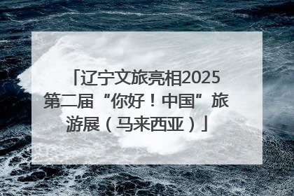 辽宁文旅亮相2025第二届“你好！中国”旅游展（马来西亚）