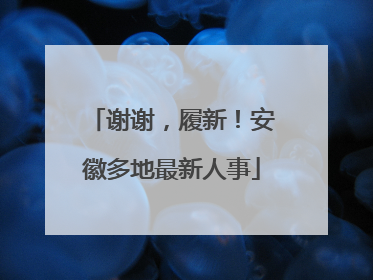 谢谢，履新！安徽多地最新人事
