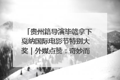 贵州籍导演毕赣拿下戛纳国际电影节特别大奖｜外媒点赞：奇妙而广阔的纯粹电影梦