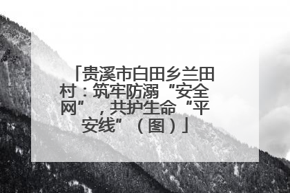 贵溪市白田乡兰田村：筑牢防溺“安全网”，共护生命“平安线”（图）