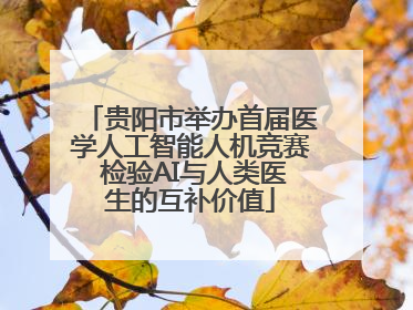 贵阳市举办首届医学人工智能人机竞赛 检验AI与人类医生的互补价值