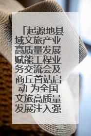 起源地县域文旅产业高质量发展赋能工程业务交流会及商丘首站启动 为全国文旅高质量发展注入强劲动能