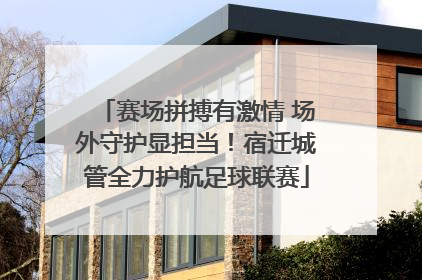 赛场拼搏有激情 场外守护显担当！宿迁城管全力护航足球联赛