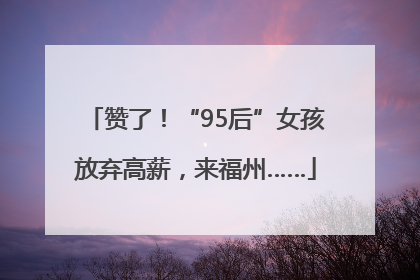 赞了！“95后”女孩放弃高薪，来福州……