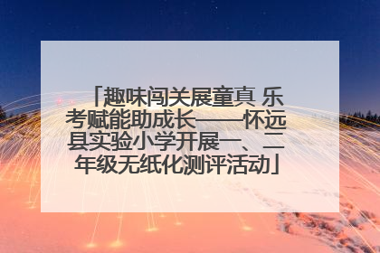 趣味闯关展童真 乐考赋能助成长——怀远县实验小学开展一、二年级无纸化测评活动
