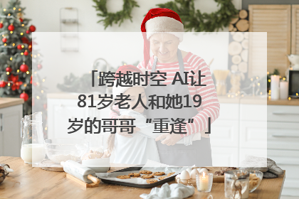 跨越时空 AI让81岁老人和她19岁的哥哥“重逢”