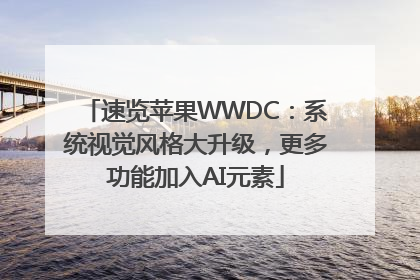 速览苹果WWDC：系统视觉风格大升级，更多功能加入AI元素