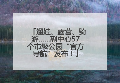 遛娃、露营、骑游……副中心57个市级公园“官方导航”发布！