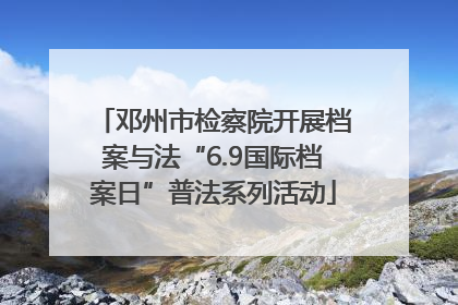 邓州市检察院开展档案与法“6.9国际档案日”普法系列活动