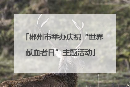 郴州市举办庆祝“世界献血者日”主题活动