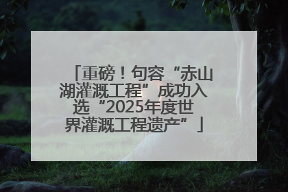 重磅！句容“赤山湖灌溉工程”成功入选“2025年度世界灌溉工程遗产”