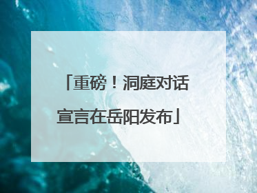 重磅！洞庭对话宣言在岳阳发布