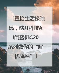 重拾生活松弛感，酷开科技AI闺蜜机C20系列做你的“解忧驿站”