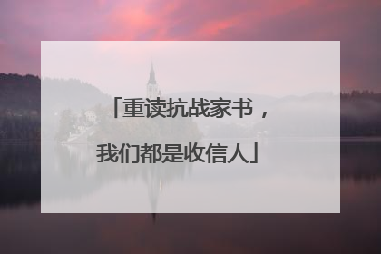 重读抗战家书，我们都是收信人