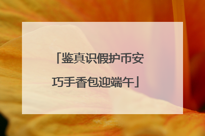 鉴真识假护币安 巧手香包迎端午