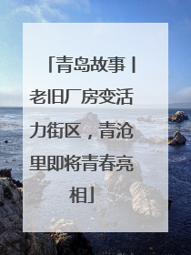 青岛故事丨老旧厂房变活力街区，青沧里即将青春亮相