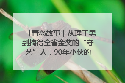 青岛故事｜从理工男到摘得全省金奖的“守艺”人，90年小伙的跨界创业路……
