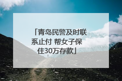 青岛民警及时联系止付 帮女子保住30万存款